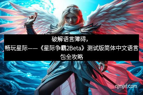 破解语言障碍,畅玩星际——《星际争霸2Beta》测试版简体中文语言包全攻略